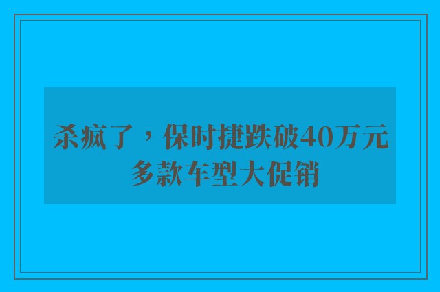 杀疯了，保时捷跌破40万元 多款车型大促销