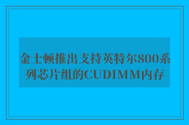 金士顿推出支持英特尔800系列芯片组的CUDIMM内存