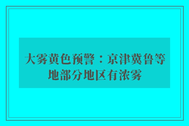 大雾黄色预警：京津冀鲁等地部分地区有浓雾