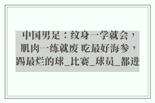 中国男足：纹身一学就会，肌肉一练就废 吃最好海参，踢最烂的球_比赛_球员_都进