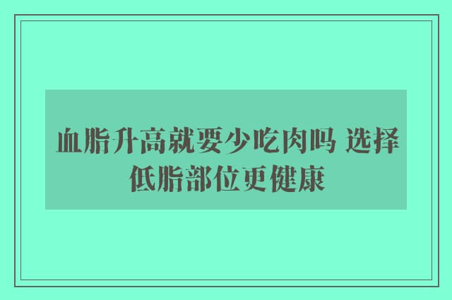 血脂升高就要少吃肉吗 选择低脂部位更健康