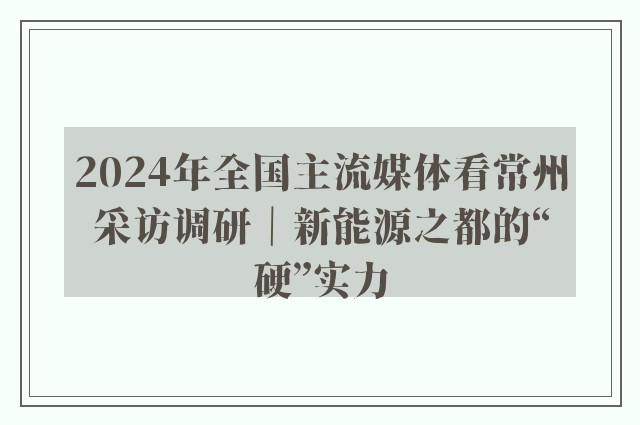 2024年全国主流媒体看常州采访调研｜新能源之都的“硬”实力