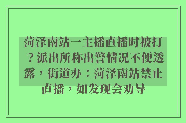 菏泽南站一主播直播时被打？派出所称出警情况不便透露，街道办：菏泽南站禁止直播，如发现会劝导