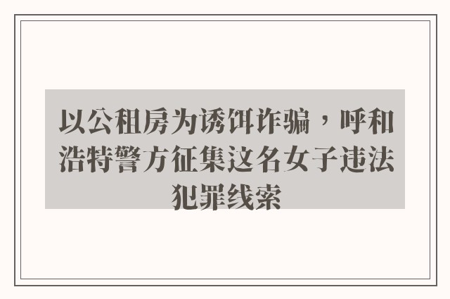 以公租房为诱饵诈骗，呼和浩特警方征集这名女子违法犯罪线索