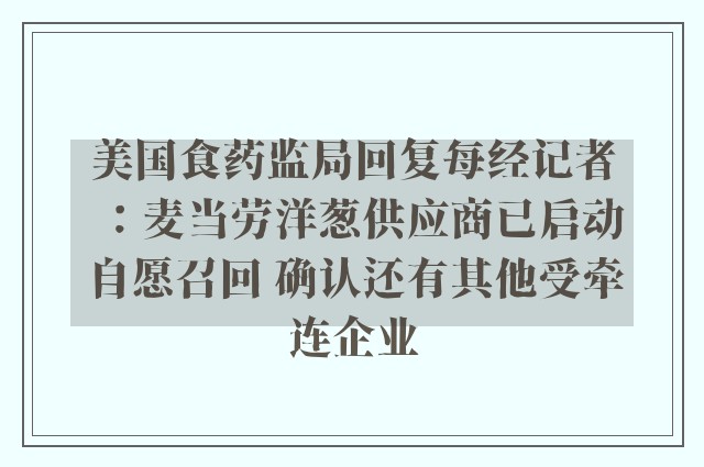 美国食药监局回复每经记者：麦当劳洋葱供应商已启动自愿召回 确认还有其他受牵连企业