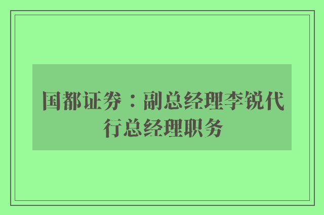 国都证券：副总经理李锐代行总经理职务