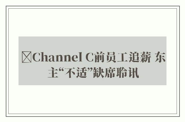 ﻿Channel C前员工追薪 东主“不适”缺席聆讯