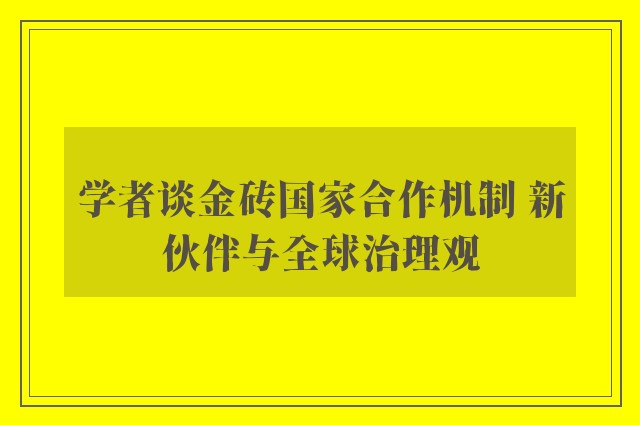 学者谈金砖国家合作机制 新伙伴与全球治理观