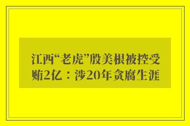 江西“老虎”殷美根被控受贿2亿：涉20年贪腐生涯