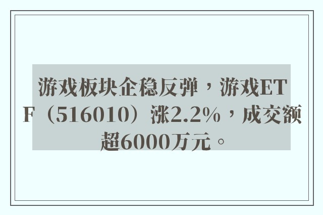 游戏板块企稳反弹，游戏ETF（516010）涨2.2%，成交额超6000万元。