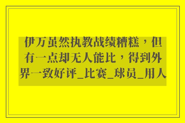 伊万虽然执教战绩糟糕，但有一点却无人能比，得到外界一致好评_比赛_球员_用人