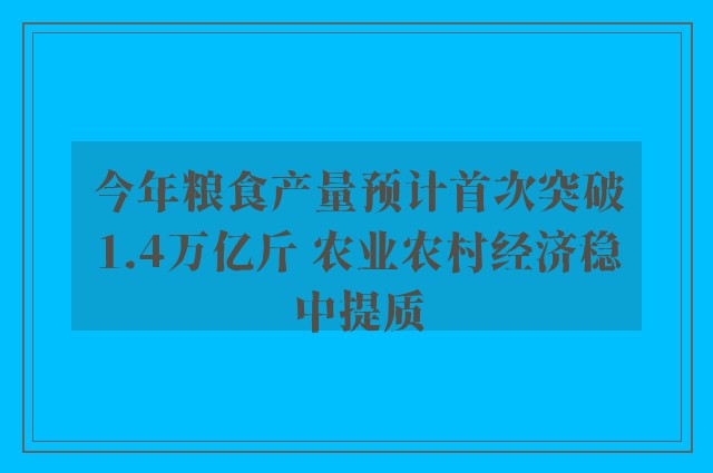 今年粮食产量预计首次突破1.4万亿斤 农业农村经济稳中提质