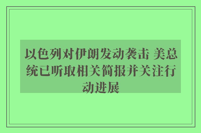 以色列对伊朗发动袭击 美总统已听取相关简报并关注行动进展