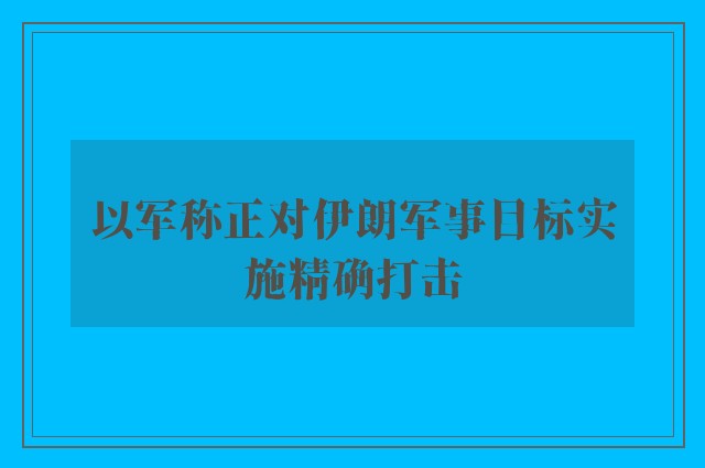 以军称正对伊朗军事目标实施精确打击