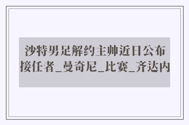 沙特男足解约主帅近日公布接任者_曼奇尼_比赛_齐达内