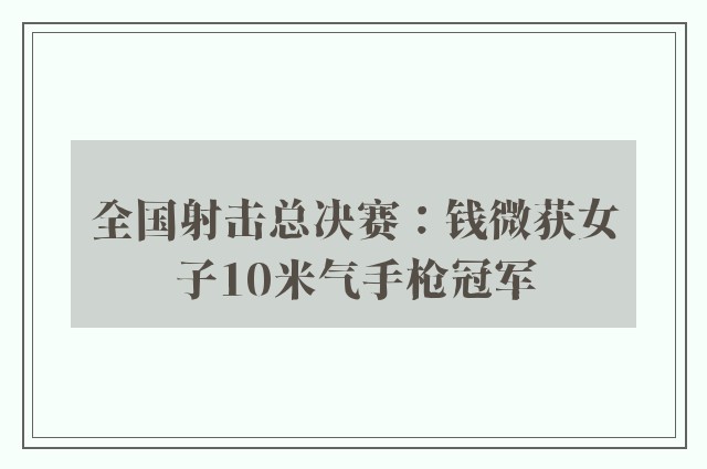 全国射击总决赛：钱微获女子10米气手枪冠军