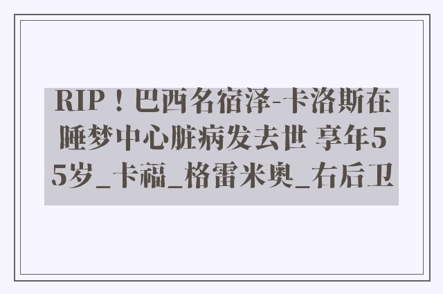 RIP！巴西名宿泽-卡洛斯在睡梦中心脏病发去世 享年55岁_卡福_格雷米奥_右后卫