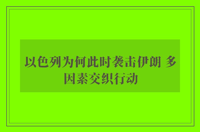 以色列为何此时袭击伊朗 多因素交织行动