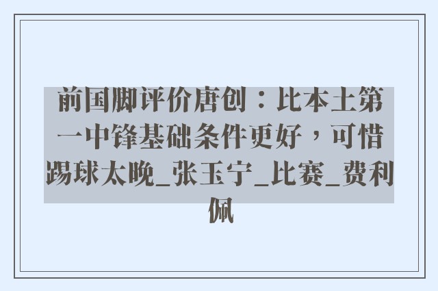 前国脚评价唐创：比本土第一中锋基础条件更好，可惜踢球太晚_张玉宁_比赛_费利佩