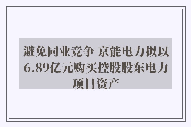 避免同业竞争 京能电力拟以6.89亿元购买控股股东电力项目资产