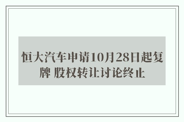 恒大汽车申请10月28日起复牌 股权转让讨论终止