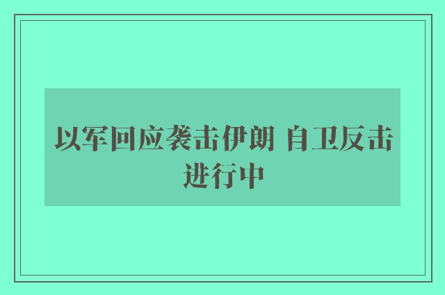 以军回应袭击伊朗 自卫反击进行中