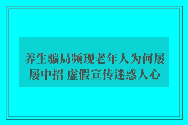 养生骗局频现老年人为何屡屡中招 虚假宣传迷惑人心