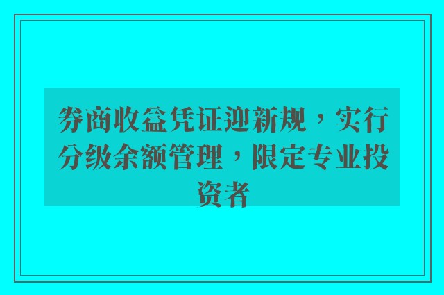 券商收益凭证迎新规，实行分级余额管理，限定专业投资者