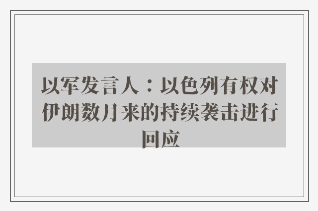 以军发言人：以色列有权对伊朗数月来的持续袭击进行回应