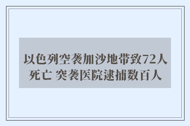 以色列空袭加沙地带致72人死亡 突袭医院逮捕数百人