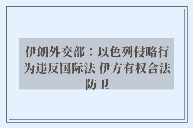 伊朗外交部：以色列侵略行为违反国际法 伊方有权合法防卫