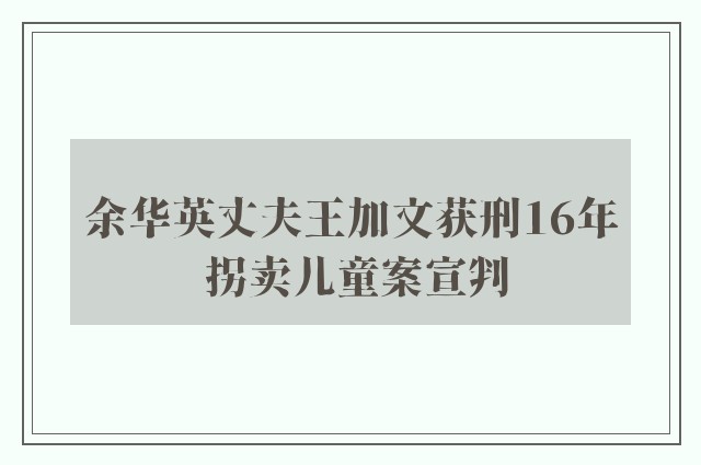 余华英丈夫王加文获刑16年 拐卖儿童案宣判