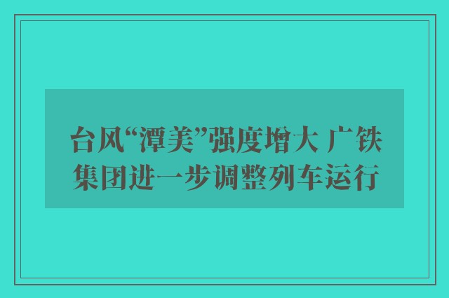 台风“潭美”强度增大 广铁集团进一步调整列车运行