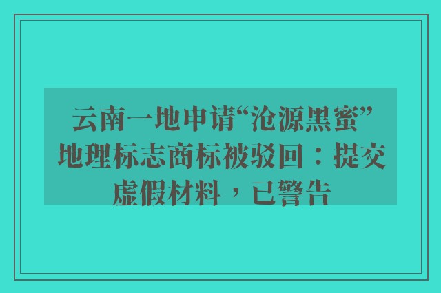 云南一地申请“沧源黑蜜”地理标志商标被驳回：提交虚假材料，已警告