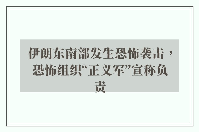 伊朗东南部发生恐怖袭击，恐怖组织“正义军”宣称负责