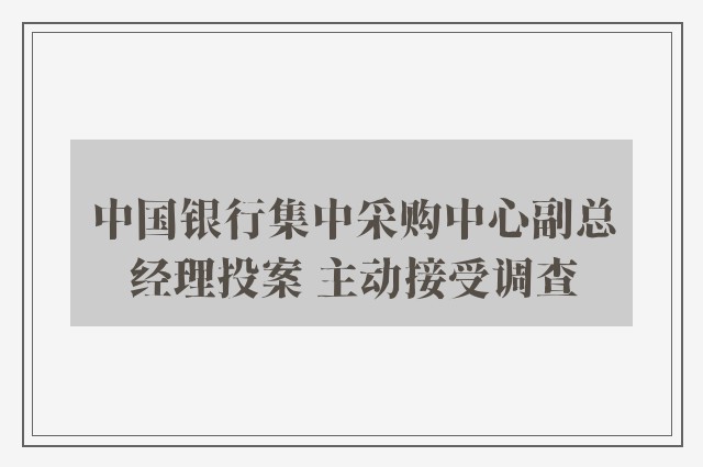 中国银行集中采购中心副总经理投案 主动接受调查