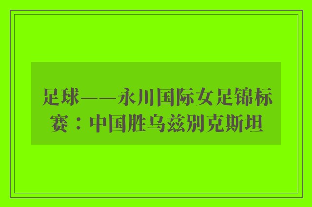 足球——永川国际女足锦标赛：中国胜乌兹别克斯坦