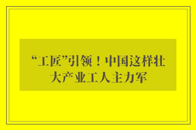 “工匠”引领！中国这样壮大产业工人主力军