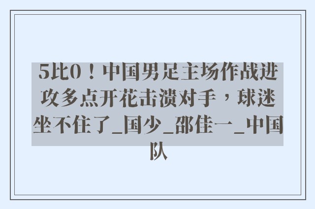 5比0！中国男足主场作战进攻多点开花击溃对手，球迷坐不住了_国少_邵佳一_中国队