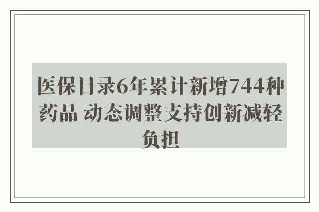 医保目录6年累计新增744种药品 动态调整支持创新减轻负担