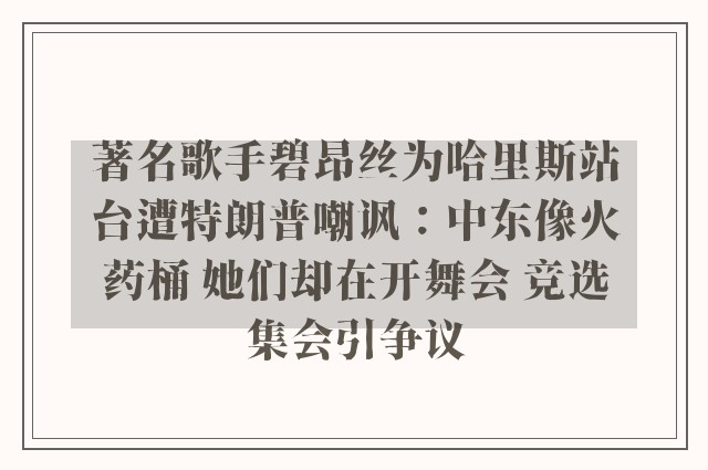 著名歌手碧昂丝为哈里斯站台遭特朗普嘲讽：中东像火药桶 她们却在开舞会 竞选集会引争议