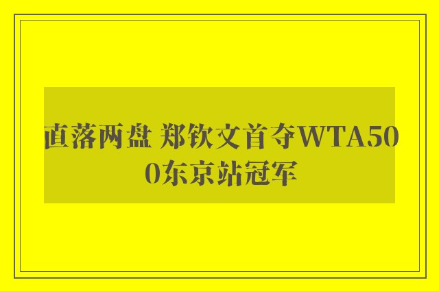 直落两盘 郑钦文首夺WTA500东京站冠军