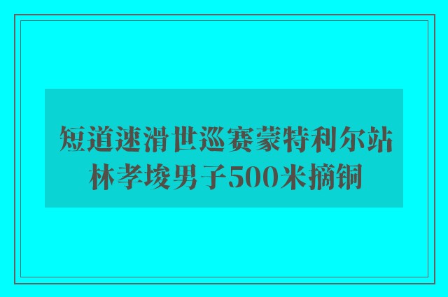 短道速滑世巡赛蒙特利尔站林孝埈男子500米摘铜