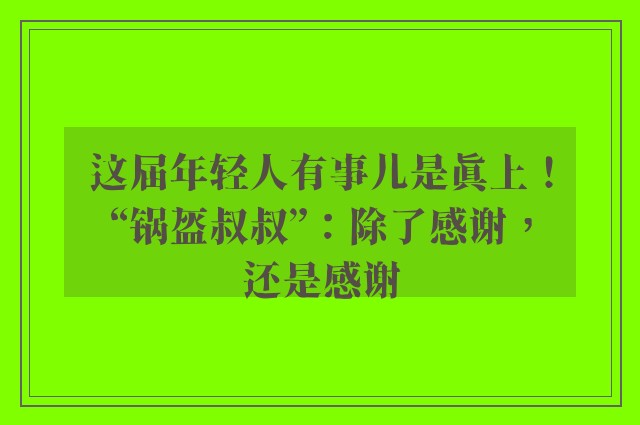 这届年轻人有事儿是真上！“锅盔叔叔”：除了感谢，还是感谢