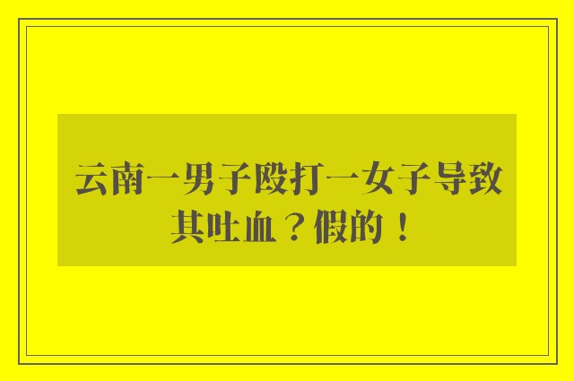 云南一男子殴打一女子导致其吐血？假的！