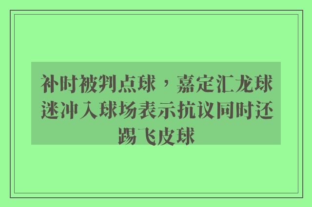 补时被判点球，嘉定汇龙球迷冲入球场表示抗议同时还踢飞皮球