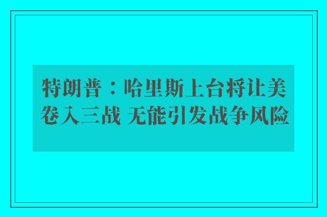 特朗普：哈里斯上台将让美卷入三战 无能引发战争风险