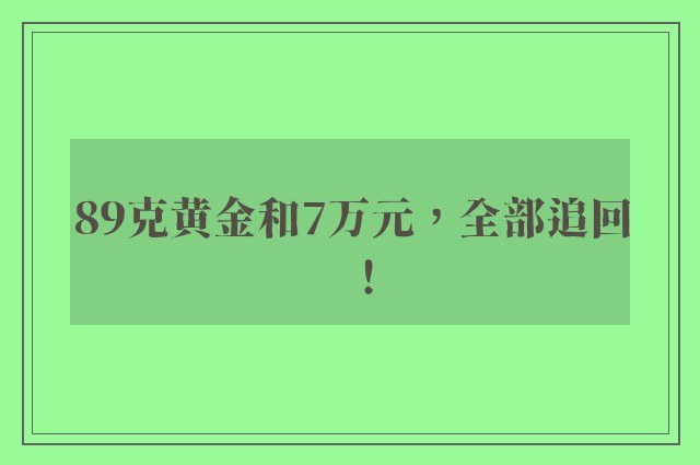 89克黄金和7万元，全部追回！