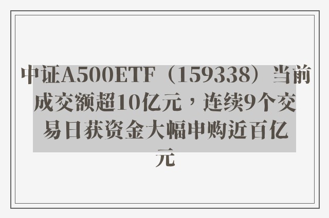 中证A500ETF（159338）当前成交额超10亿元，连续9个交易日获资金大幅申购近百亿元