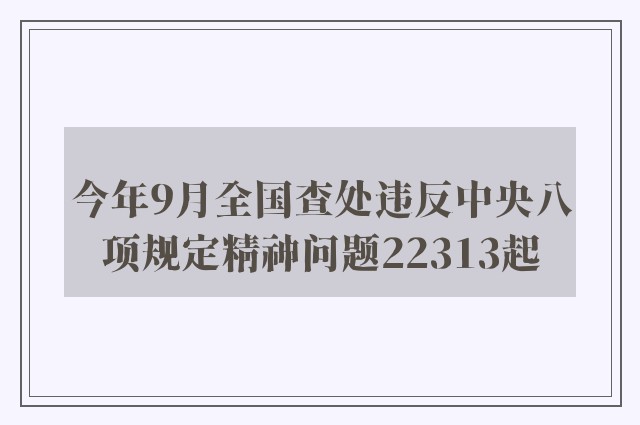 今年9月全国查处违反中央八项规定精神问题22313起